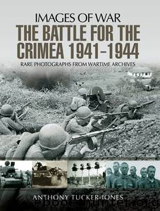 The Battle for the Crimea 1941-1944: Rare Photographs from Wartime Archives by Anthony Tucker-Jones