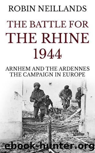 The Battle for the Rhine 1944: Arnhem and the Ardennes, the Campaign in Europe by Neillands Robin