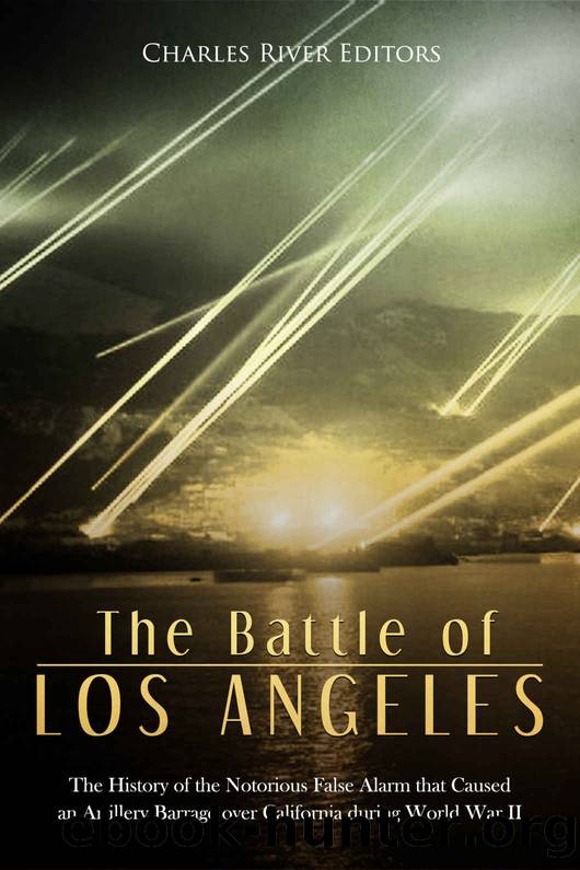 The Battle of Los Angeles: The History of the Notorious False Alarm that Caused an Artillery Barrage over California during World War II by Charles River Editors
