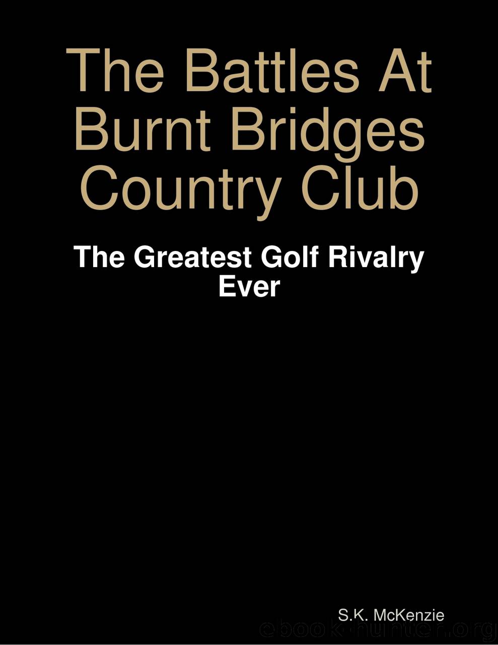 The Battles At Burnt Bridges Country Club: The Greatest Golf Rivalry Ever by S.K. McKenzie