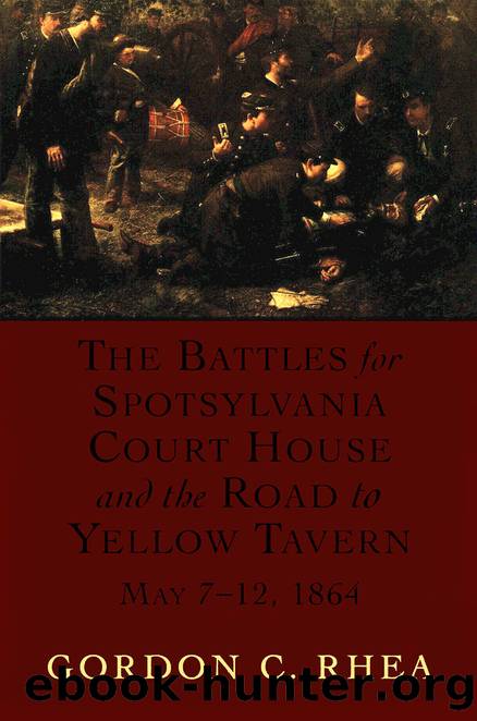 The Battles for Spotsylvania Court House and the Road to Yellow Tavern, May 7-12, 1864 by Gordon C. Rhea