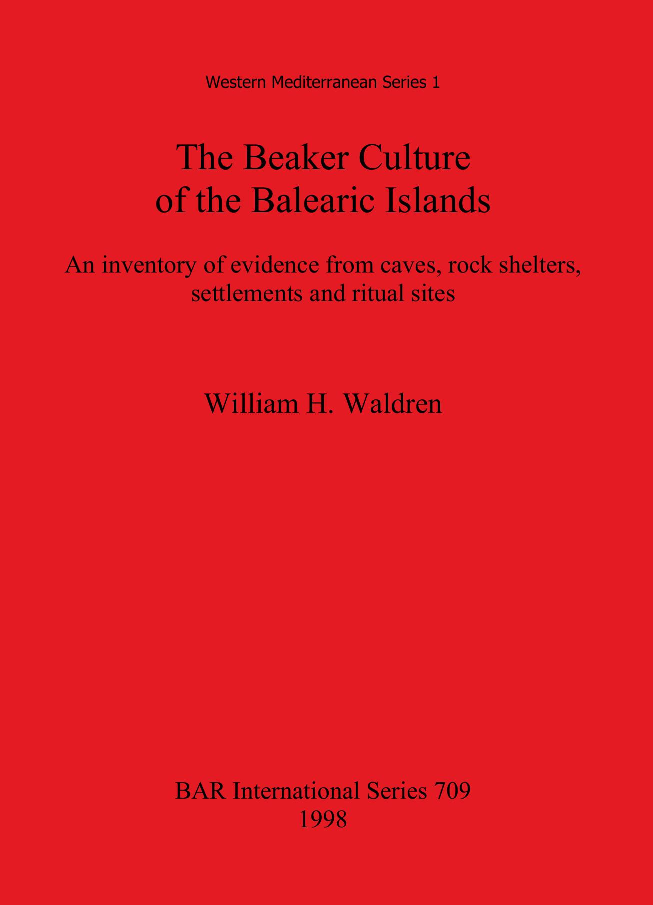 The Beaker Culture of the Balearic Islands: An inventory of evidence from caves, rock shelters, settlements, and ritual sites by William H. Waldren