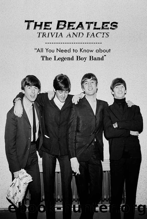 The Beatles Trivia and Facts: All You Need to Know about The Legend Boy Band by STEPHENS ROY