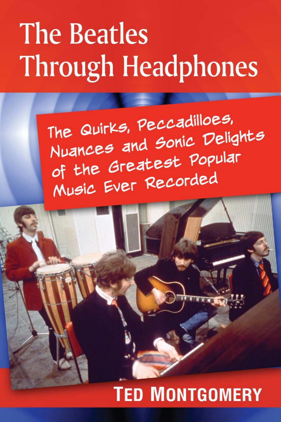 The Beatles through headphones: the quirks, peccadilloes, nuances and sonic delights of the greatest popular music ever recorded by Beatles.;Montgomery Ted