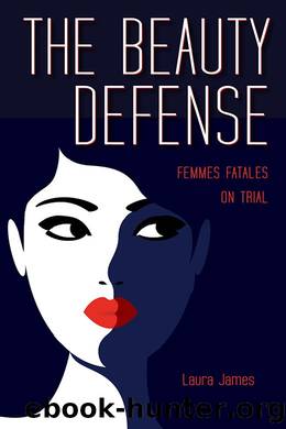 The Beauty Defense: Femmes Fatales on Trial by Laura James