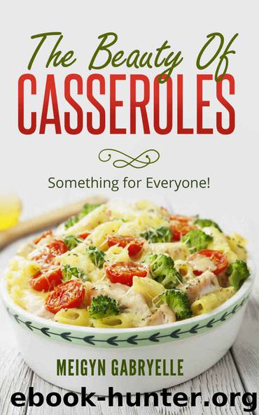 The Beauty of Casseroles: Something for Everyone! by Meigyn Gabryelle