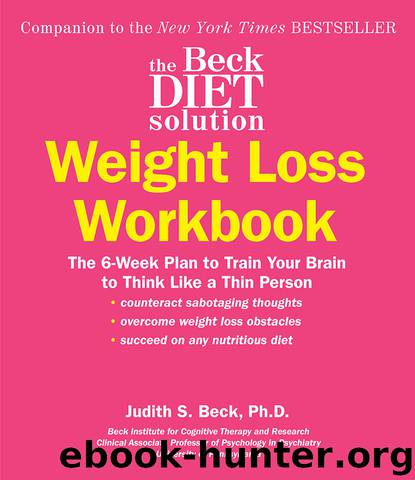 The Beck Diet Solution Weight Loss Workbook: The 6-Week Plan to Train Your Brain to Think Like a Thin Person (eBook Original) by Judith S. Beck PhD