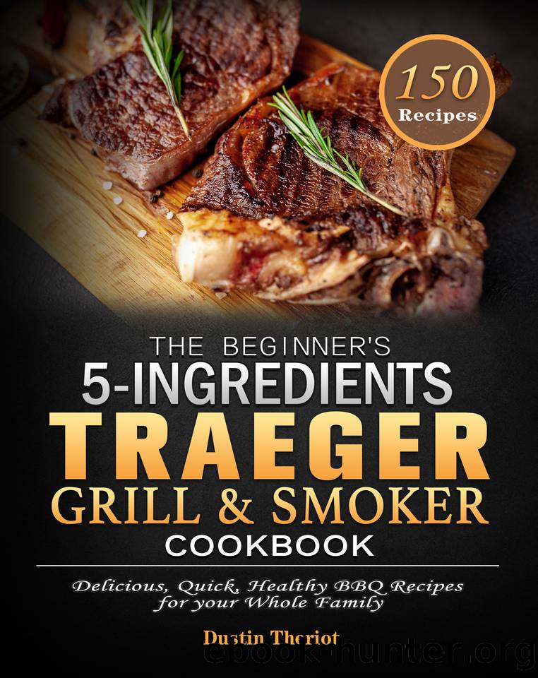 The Beginner's 5 Ingredients Traeger Grill & Smoker Cookbook: Delicious, Quick, Healthy BBQ Recipes for your Whole Family by Theriot Dustin