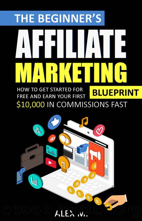 The Beginner's Affiliate Marketing Blueprint: How to Get Started For Free And Earn Your First $10,000 In Commissions Fast! (Make Money Online With Affiliate Marketing in 2019 Beginners Edition) by Alex Marketing