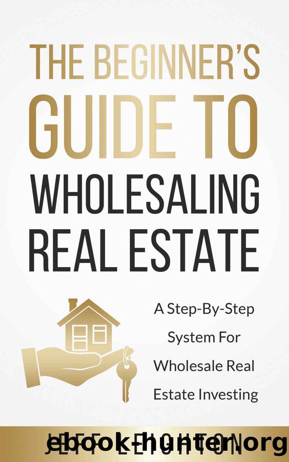 The Beginner's Guide To Wholesaling Real Estate: A Step-By-Step System For Wholesale Real Estate Investing (Real Estate Investing Starter's Kit) by Jeff Leighton