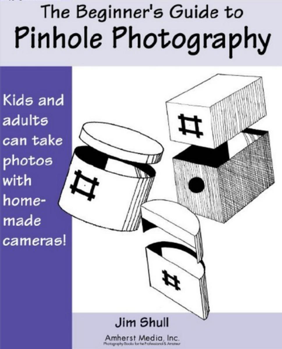 The Beginner's Guide to Pinhole Photography by Jim Shull