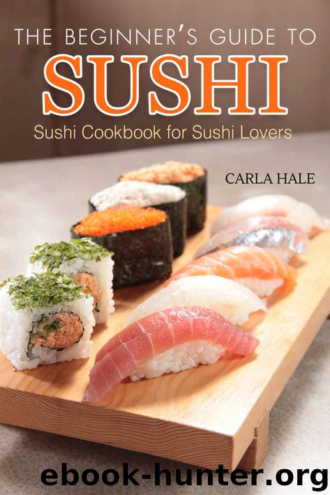The Beginner's Guide to Sushi: Sushi Cookbook for Sushi Lovers by Carla Hale