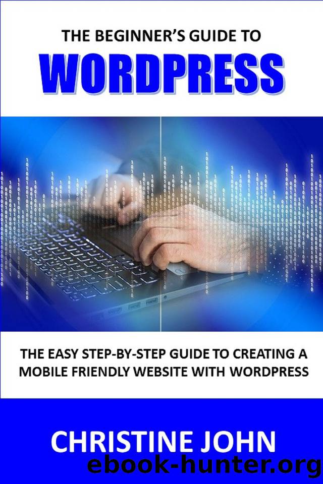 The Beginner's Guide to WordPress: The Easy Step-by-Step Guide to Creating a Mobile-Friendly Website with WordPress by John Christine