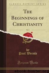 The Beginnings of Christianity, Vol. 1 by Paul Wernle