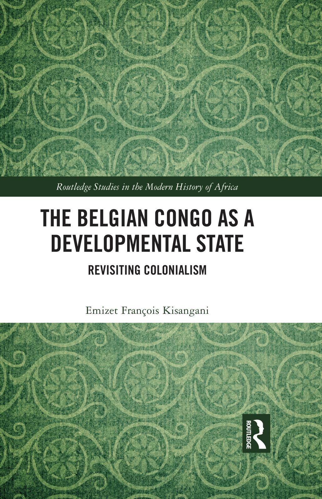 The Belgian Congo as a Developmental State: Revisiting Colonialism by Emizet François Kisangani