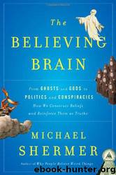 The Believing Brain: From Ghosts and Gods to Politics and Conspiracies---How We Construct Beliefs and Reinforce Them as Truths by Michael Shermer