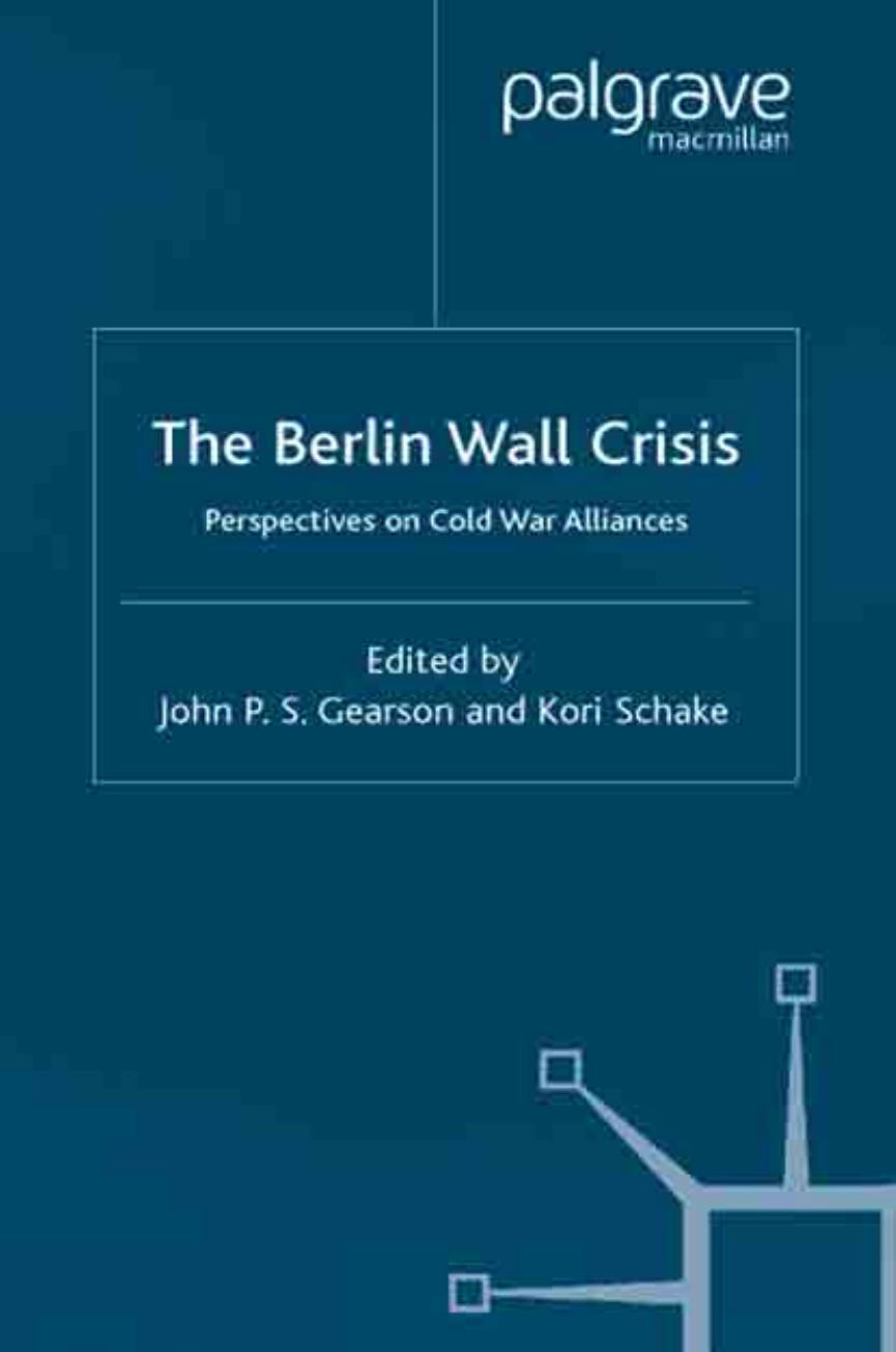 The Berlin Wall Crisis: Perspectives on Cold War Alliances by John Gearson Kori Schake