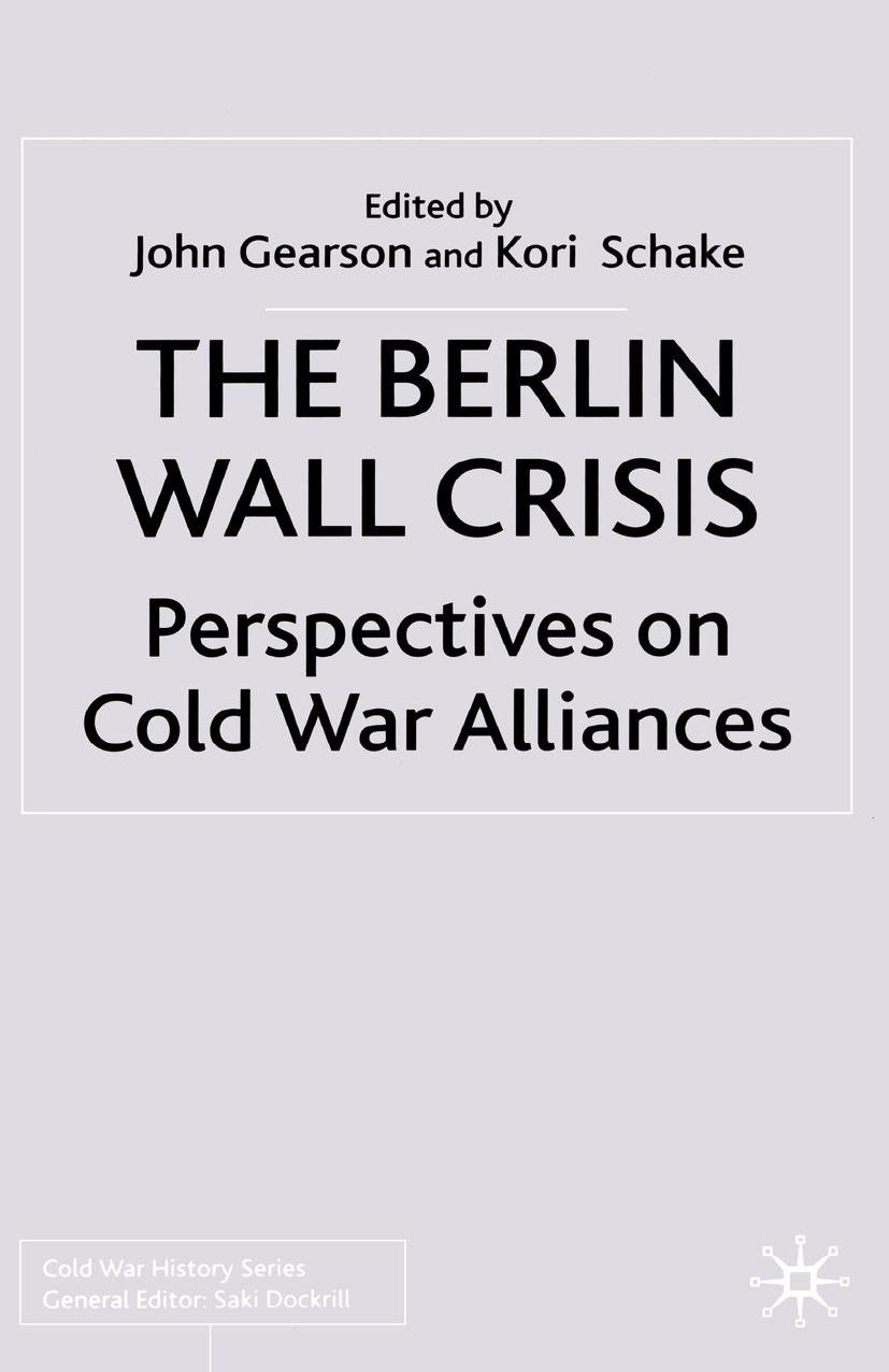 The Berlin Wall Crisis: Perspectives on Cold War Alliances by John P. S. Gearson Kori Schake (eds.)