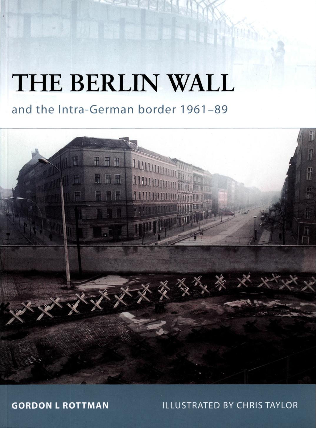 The Berlin Wall: and the Inner-German Border 1961-89 by Gordon Rottman Chris Taylor