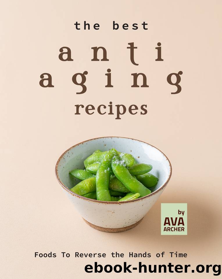 The Best Anti Aging Recipes: Foods To Reverse the Hands of Time by Archer Ava
