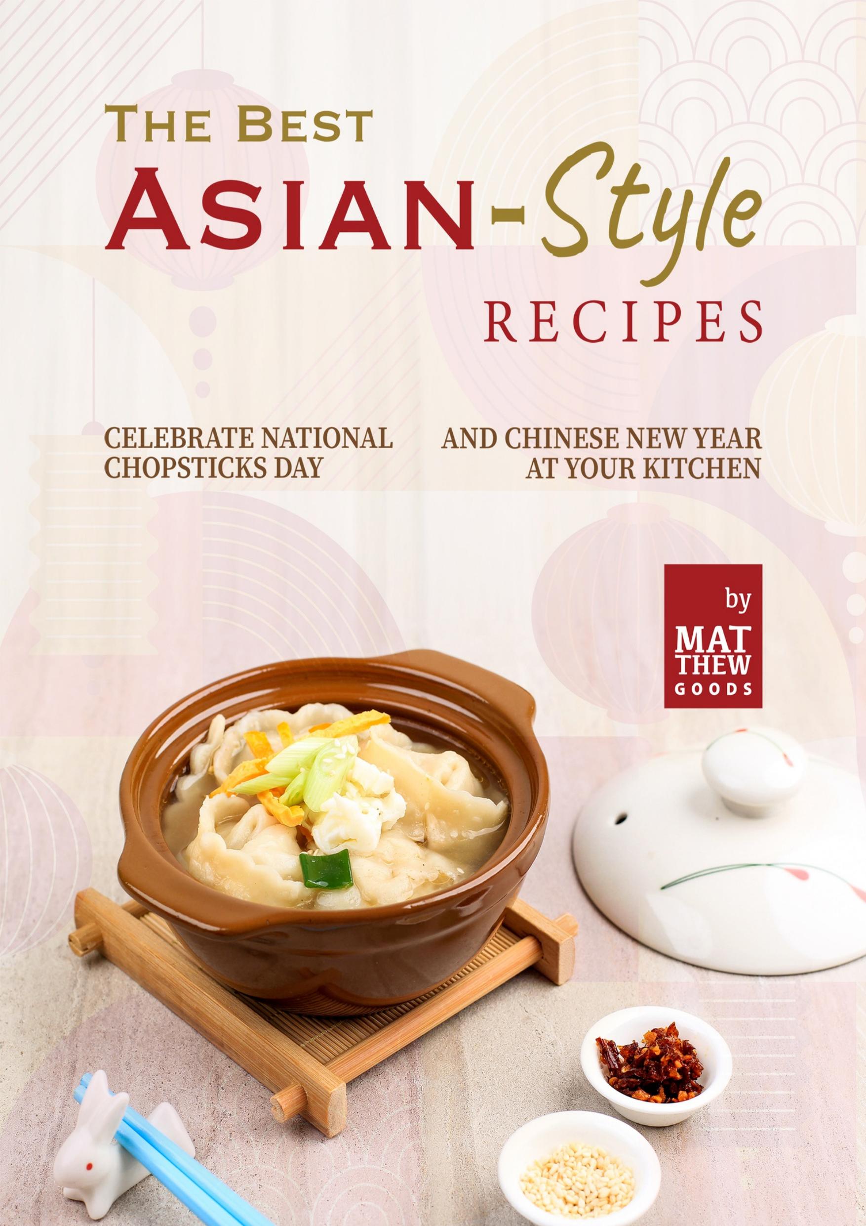 The Best Asian-Style Recipes: Celebrate National Chopsticks Day and Chinese New Year at Your Kitchen by Goods Matthew