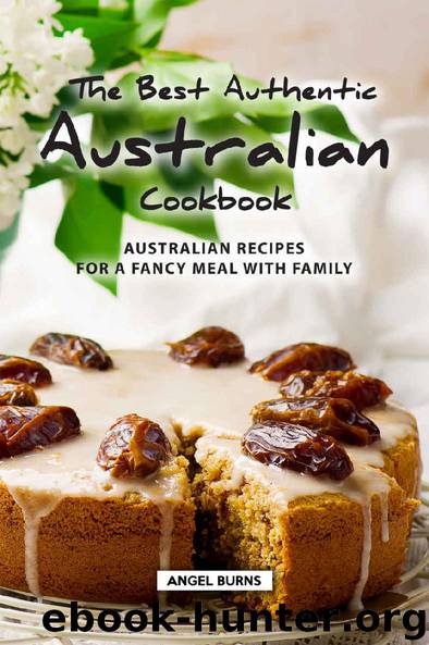 The Best Authentic Australian Cookbook: Australian Recipes for a Fancy Meal with Family by Angel Burns