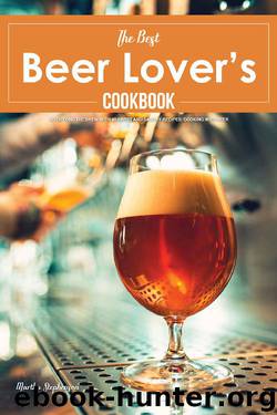 The Best Beer Lover's Cookbook: Go Beyond the Brew with 40 Sweet and Savory Recipes; Cooking with Beer by Martha Stephenson