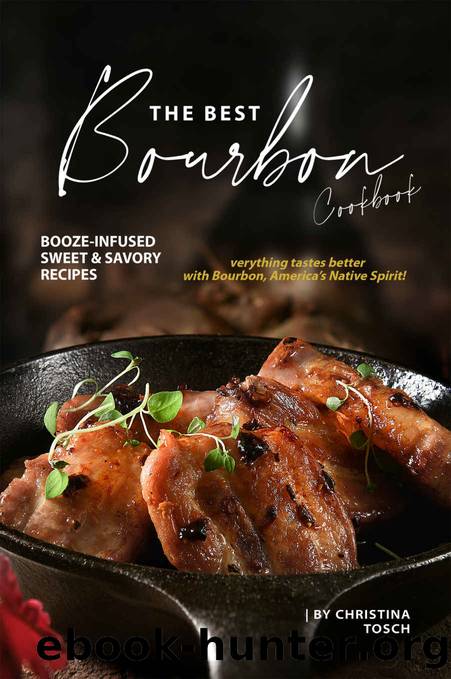 The Best Bourbon Cookbook: Booze-Infused Sweet & Savory Recipes - Everything tastes better with Bourbon, America's Native Spirit! by Christina Tosch