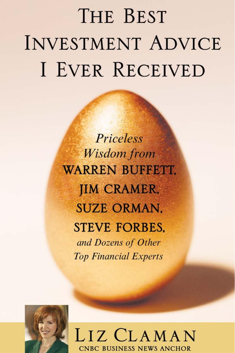 The Best Investment Advice I Ever Received: Priceless Wisdom from Warren Buffett, Jim Cramer, Suze Orman, Steve Forbes, and Dozens of Other Top Financial Experts by Liz Claman