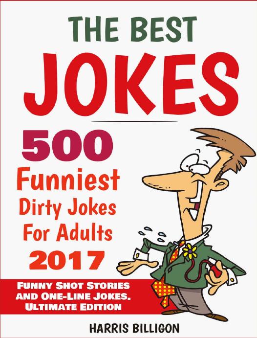 The Best Jokes: 500 Funniest Dirty Jokes For Adults 2017: Funny Short Stories and One-Line Jokes. Ultimate Edition by Harris Billigon