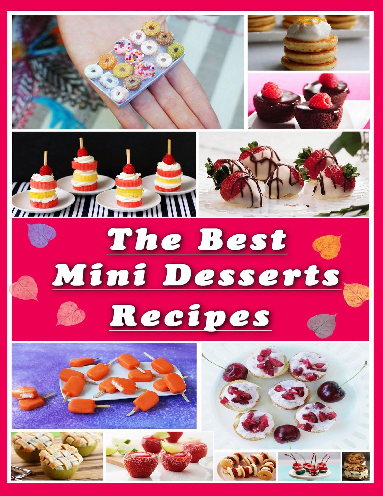 The Best Mini Desserts Recipes: All Recipes with Color Pictures & Easy Instructions. Simple Cookbook with 40 Small and Very Delicious Chocolate, Fruit and Berry Desserts by Evdokimov Alexey