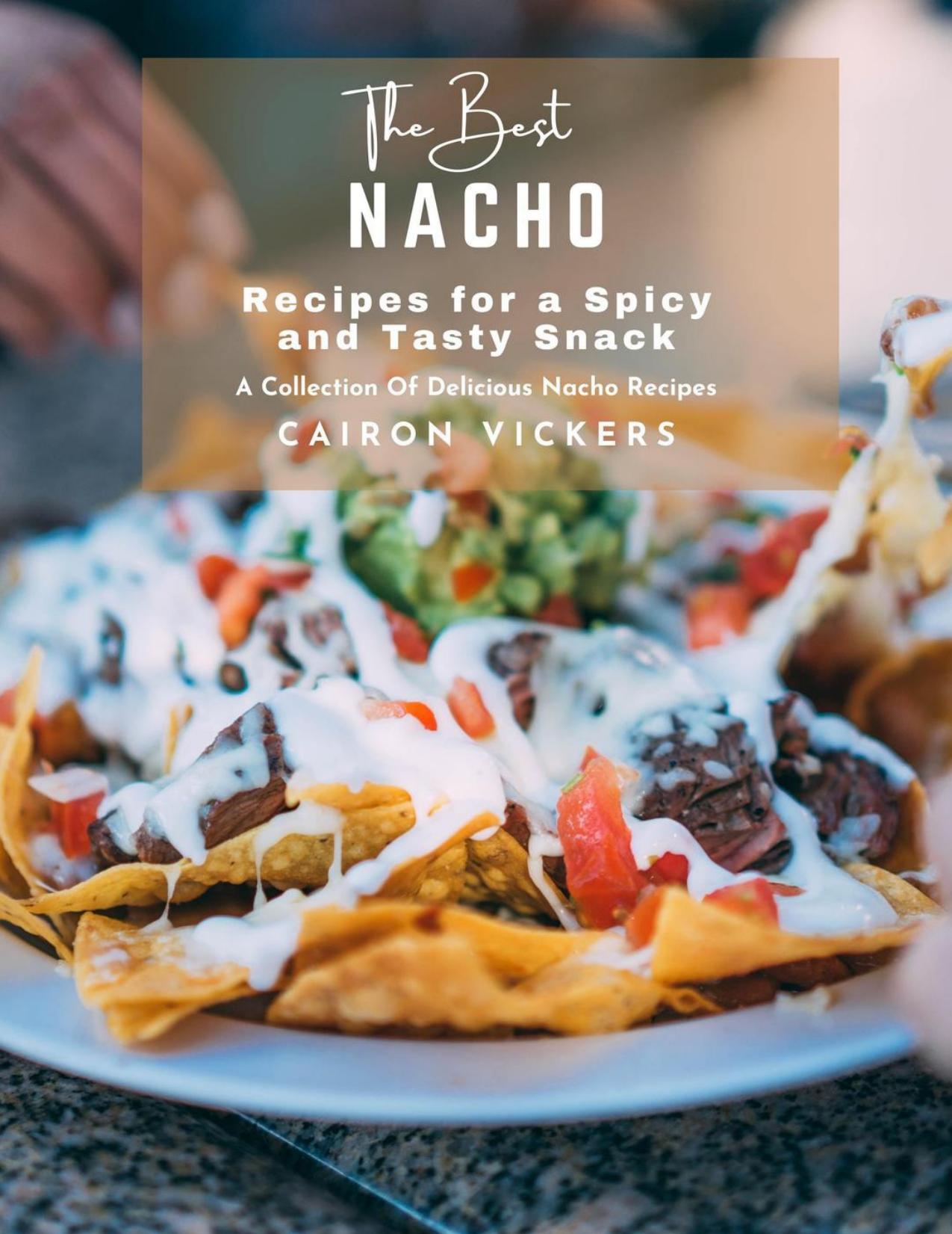 The Best Nacho Recipes for a Spicy and Tasty Snack : A Collection Of Delicious Nacho Recipes by Cairon Vickers