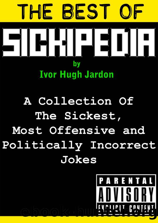 The Best Of Sickipedia: A Collection Of The Sickest, Most Offensive and Politically Incorrect Jokes by Ivor Hugh Jardon