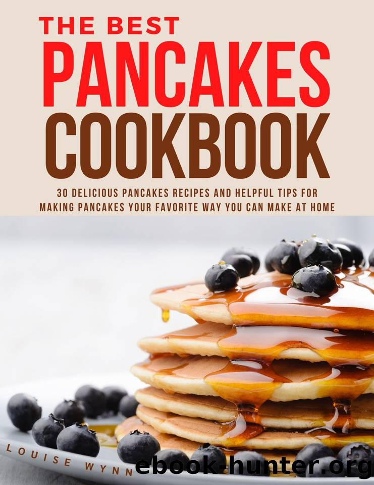 The Best Pancakes Cookbook: 30 Delicious Pancakes Recipes and Helpful Tips for Making Pancakes Your Favorite Way You Can Make at Home by Wynn Louise