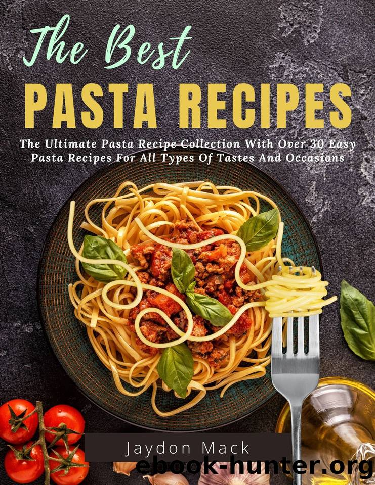 The Best Pasta Recipes: The Ultimate Pasta Recipe Collection With Over 30 Easy Pasta Recipes For All Types Of Tastes And Occasions by Mack Jaydon