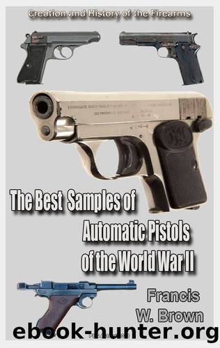 The Best Samples of Automatic Pistols of World War II: History of the Firearms by Brown Francis W