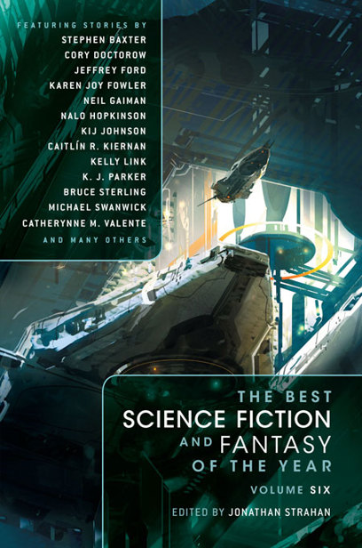 The Best Science Fiction and Fantasy of the Year Volume 6 by Libba Bray & Damien Broderick & John Crowley & Caitlin R. Kiernan & Karen Joy Fowler & Peter S. Beagle & Kelly Link & Dylan Horrocks & Kij Johnson & Margo Lanagan & Peter Watts & Ken Liu & An Owomoyela & Ellen Klages & China Mieville & Paul Park & K. J. Parker & Peter Straub & Charles Stross