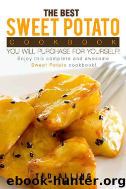 The Best Sweet Potato Cookbook You Will Purchase for Yourself!: Enjoy This Complete and Awesome Sweet Potato Cookbook! by Ted Alling