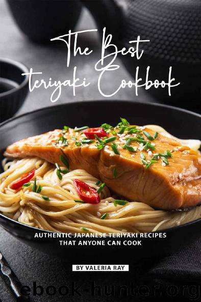 The Best Teriyaki Cookbook: Authentic Japanese Teriyaki Recipes That Anyone Can Cook by Valeria Ray