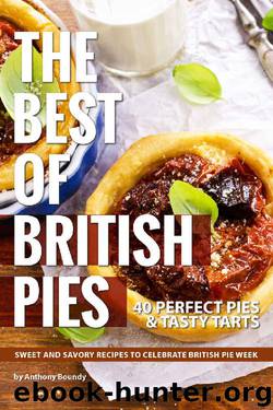 The Best of British Pies: 40 Perfect Pies Tasty Tarts Sweet and Savory Recipes to Celebrate British Pie Week by Anthony Boundy