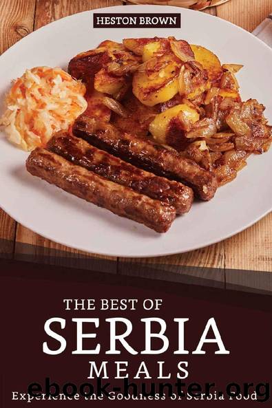 The Best of Serbia Meals: Experience the Goodness of Serbia Food by Heston Brown