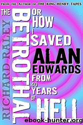 The Betrothal: Or How I Saved Alan Edwards from 40 Years of Hell by Richard Raley