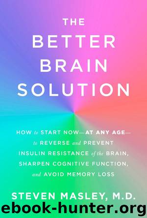 The Better Brain Solution: How to Start Now--at Any Age--to Reverse and Prevent Insulin Resistance of the Brain, Sharpen Cognitive Function, and Avoid Memory Loss by Steven Masley M.D