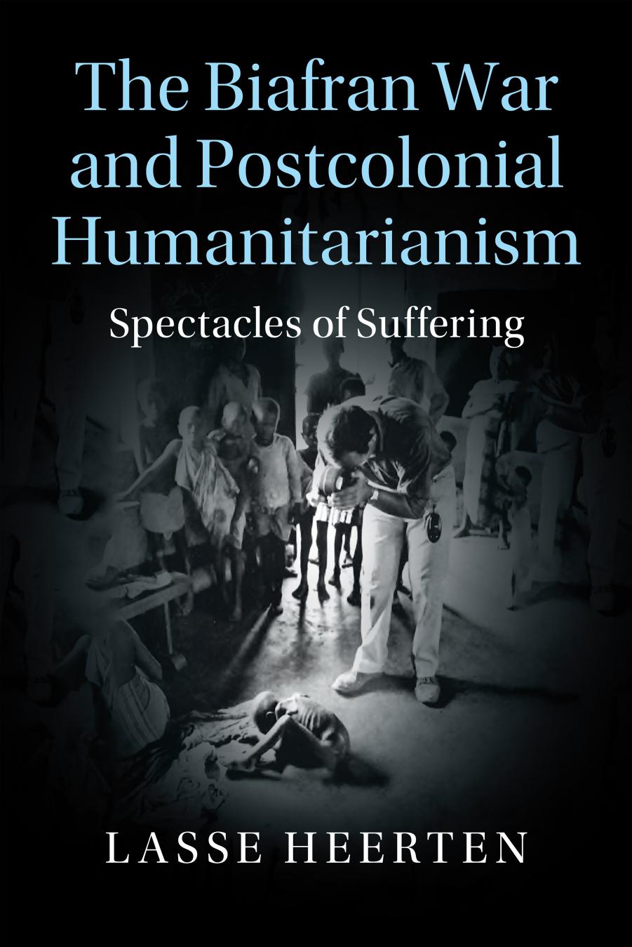 The Biafran War and Postcolonial Humanitarianism by Lasse Heerten