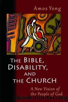 The Bible, Disability, and the Church: A New Vision of the People of God by Amos Yong