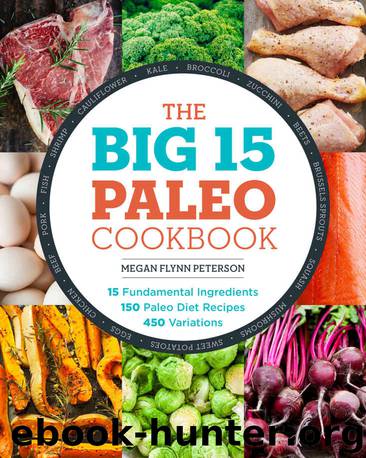 The Big 15 Paleo Cookbook: 15 Fundamental Ingredients, 150 Paleo Diet Recipes, 450 Variations by Megan Flynn Peterson