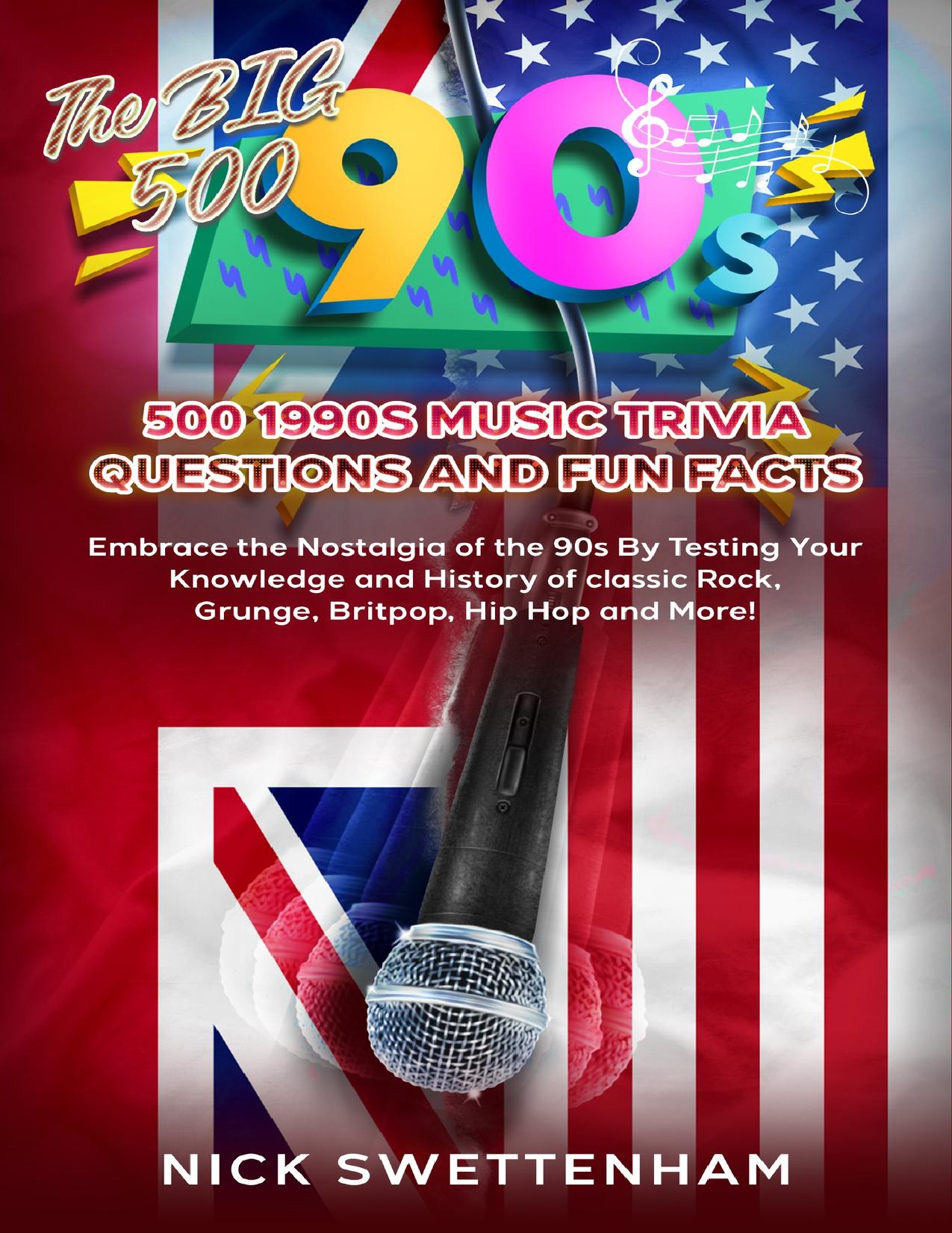 The Big 500: 500 1990s Music Trivia Questions and Fun Facts: Embrace the Nostalgia of the 90s By Testing Your Knowledge and History of Classic Rock, Grunge, Britpop, Hip Hop and More! by Nick Swettenham