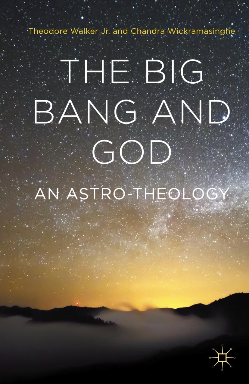 The Big Bang and God An Astro-Theology by Theodore Walker Jr. Chandra Wickramasinghe (auth.)