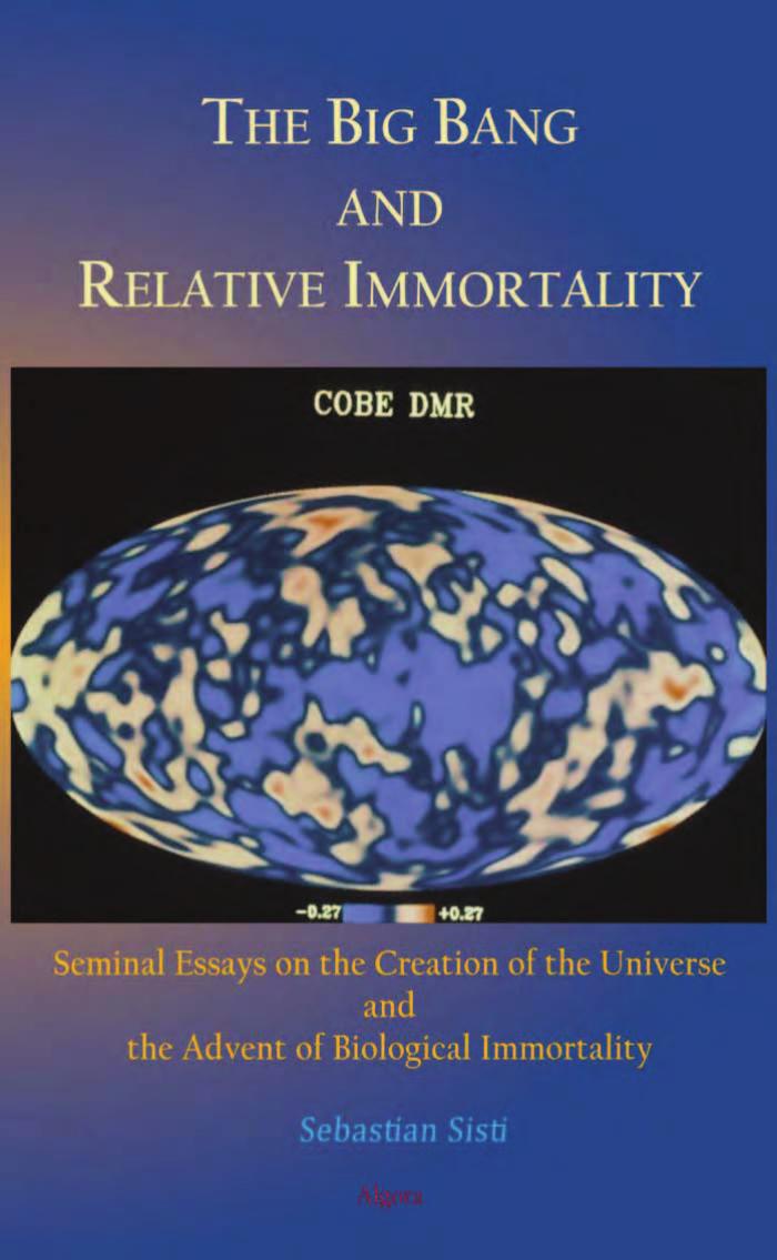 The Big Bang and Relative Immortality: Seminal Essays on the Creation of the Universe and the Advent of Biological Immortality by Sebastian Sisti