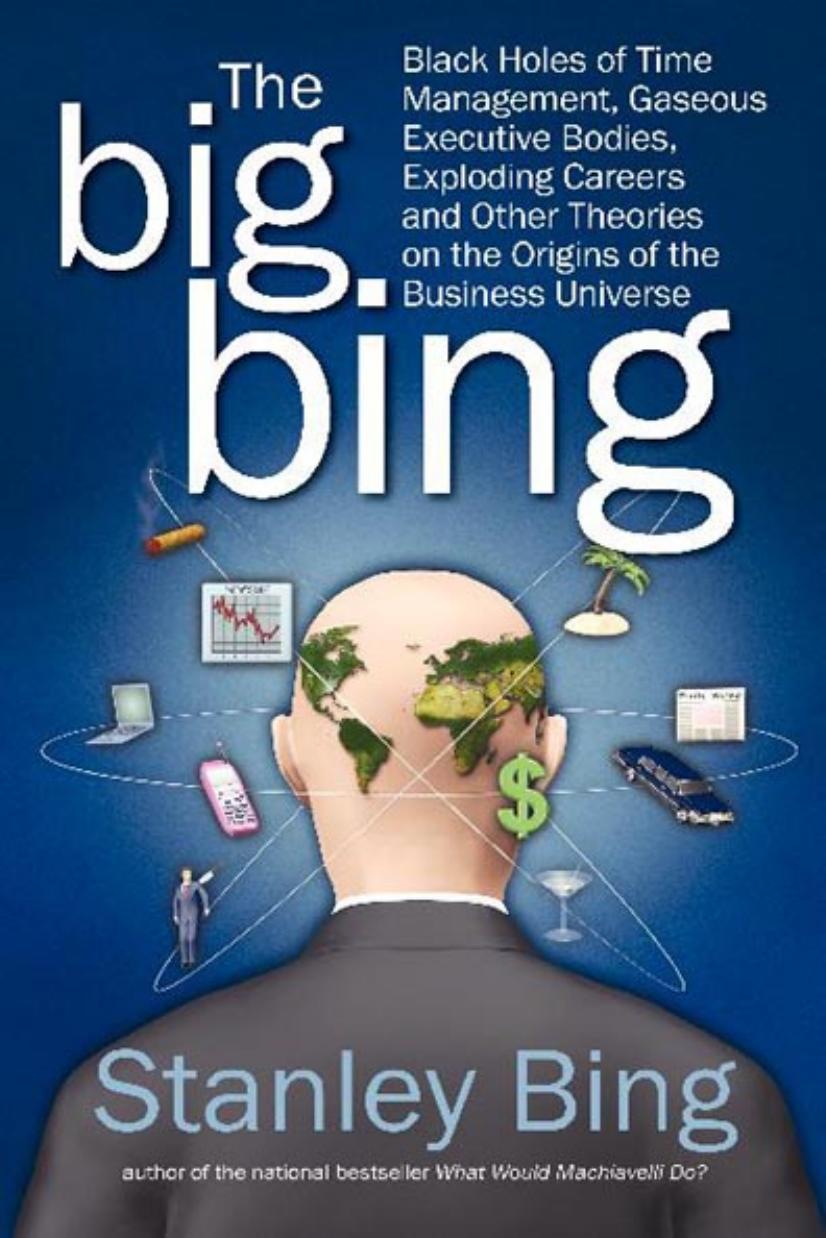 The Big Bing: Black Holes of Time Management, Gaseous Executive Bodies, Exploding Careers, and Other Theories on the Origins of the Business Universe by Stanley Bing